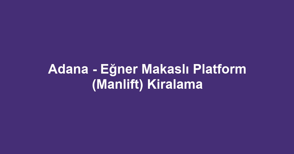 Adana - Eğner Makaslı Platform (Manlift) Kiralama