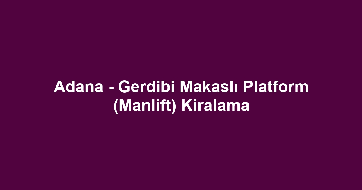 Adana - Gerdibi Makaslı Platform (Manlift) Kiralama