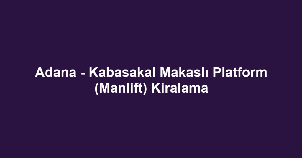 Adana - Kabasakal Makaslı Platform (Manlift) Kiralama