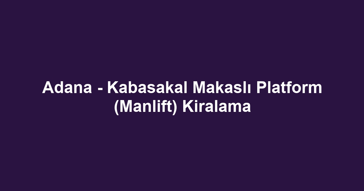 Adana - Kabasakal Makaslı Platform (Manlift) Kiralama