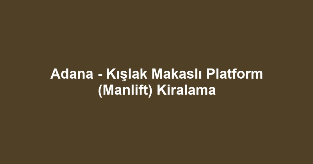 Adana - Kışlak Makaslı Platform (Manlift) Kiralama