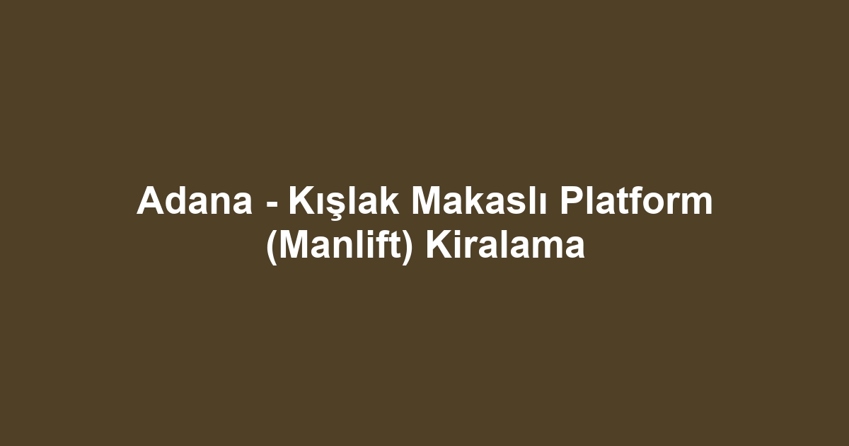 Adana - Kışlak Makaslı Platform (Manlift) Kiralama