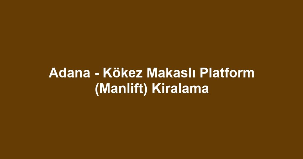 Adana - Kökez Makaslı Platform (Manlift) Kiralama