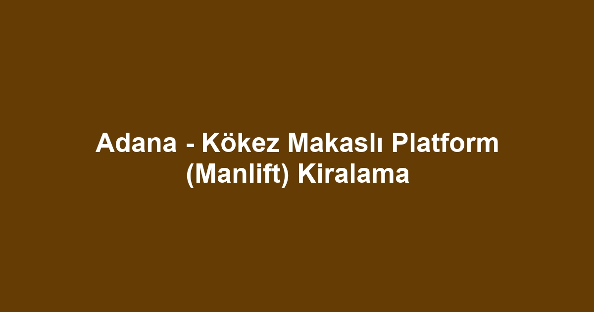 Adana - Kökez Makaslı Platform (Manlift) Kiralama