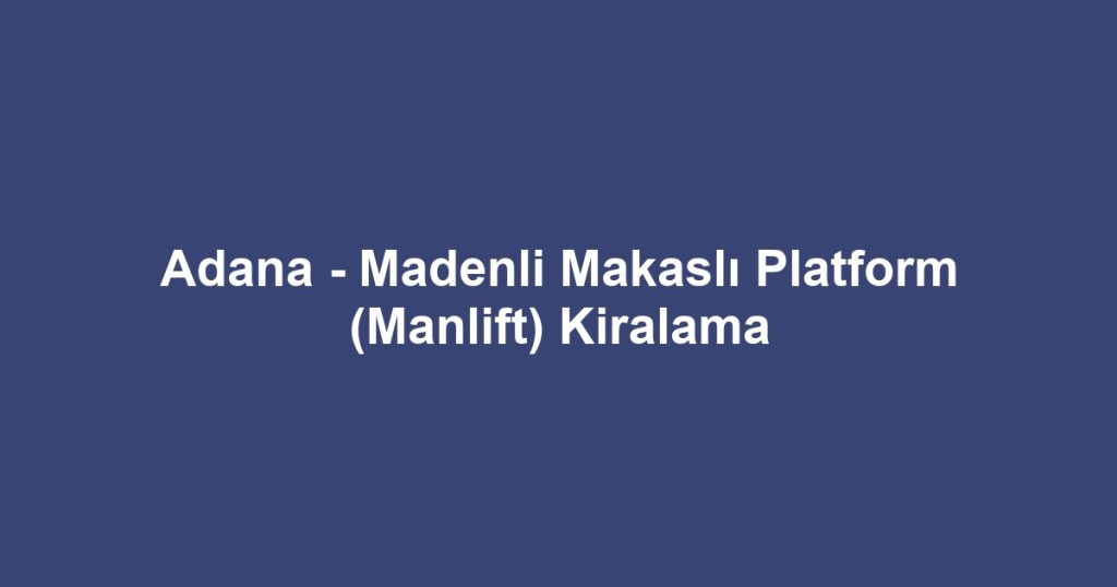 Adana - Madenli Makaslı Platform (Manlift) Kiralama