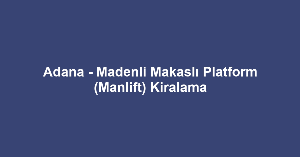 Adana - Madenli Makaslı Platform (Manlift) Kiralama