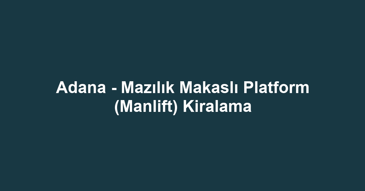 Adana - Mazılık Makaslı Platform (Manlift) Kiralama