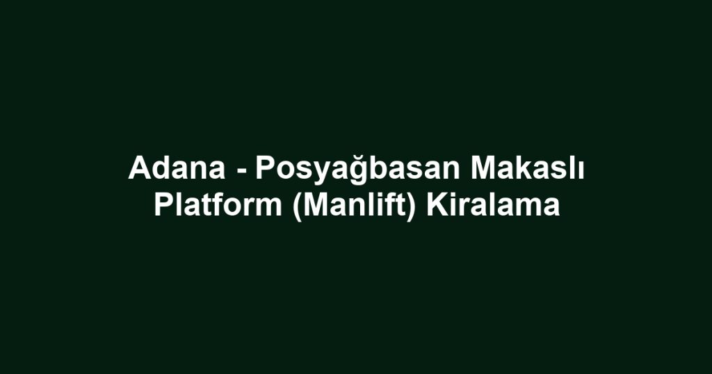 Adana - Posyağbasan Makaslı Platform (Manlift) Kiralama