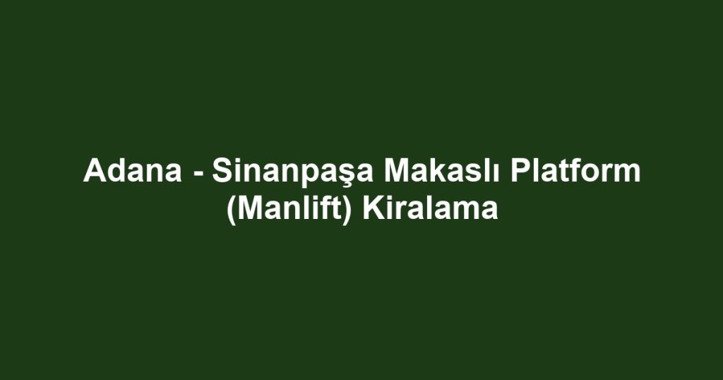 Adana - Sinanpaşa Makaslı Platform (Manlift) Kiralama