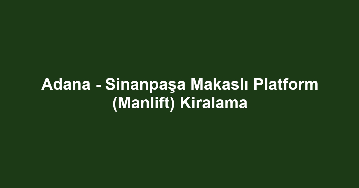 Adana - Sinanpaşa Makaslı Platform (Manlift) Kiralama