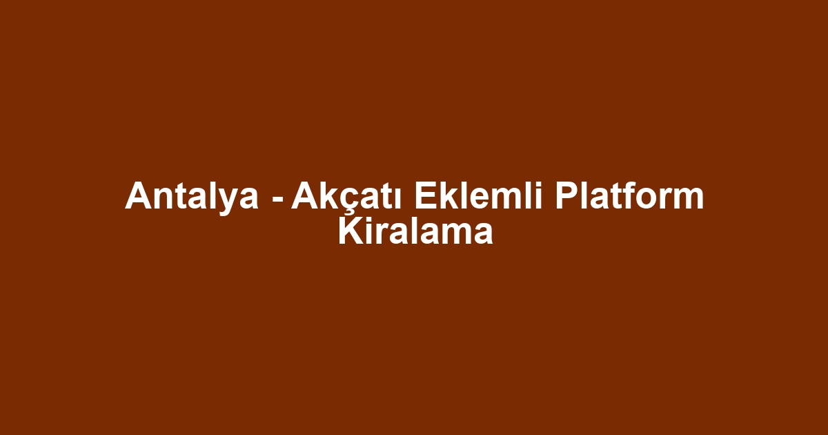 Antalya - Akçatı Eklemli Platform Kiralama