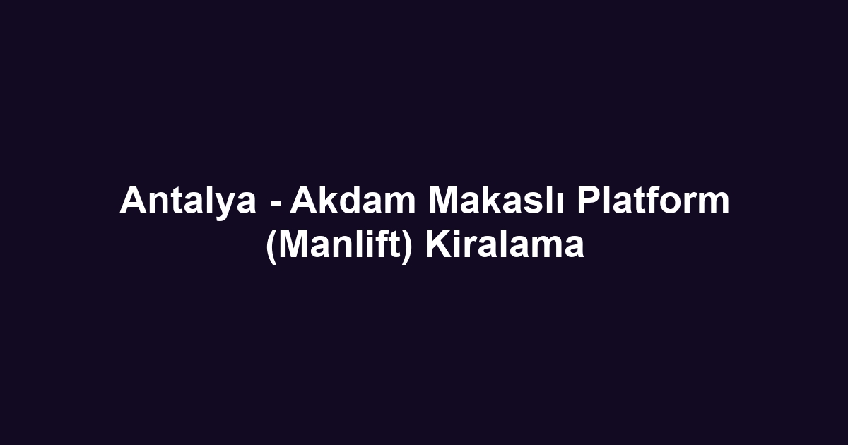 Antalya - Akdam Makaslı Platform (Manlift) Kiralama