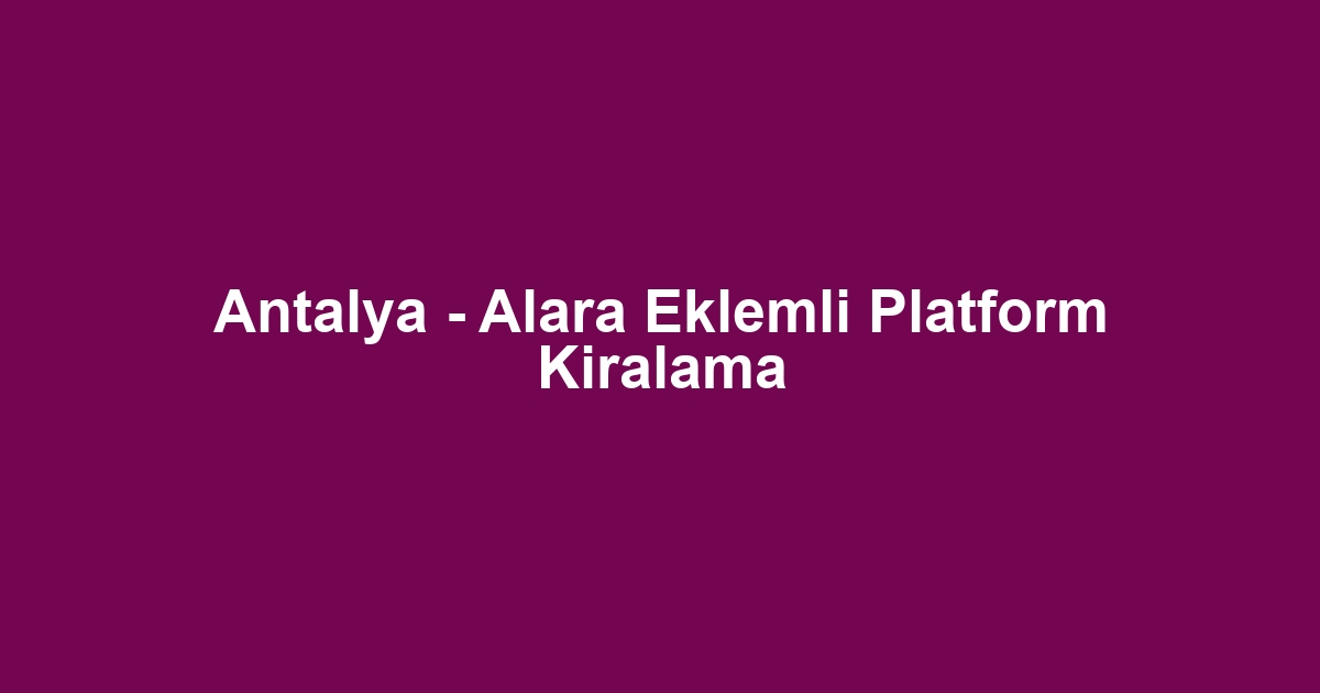 Antalya - Alara Eklemli Platform Kiralama