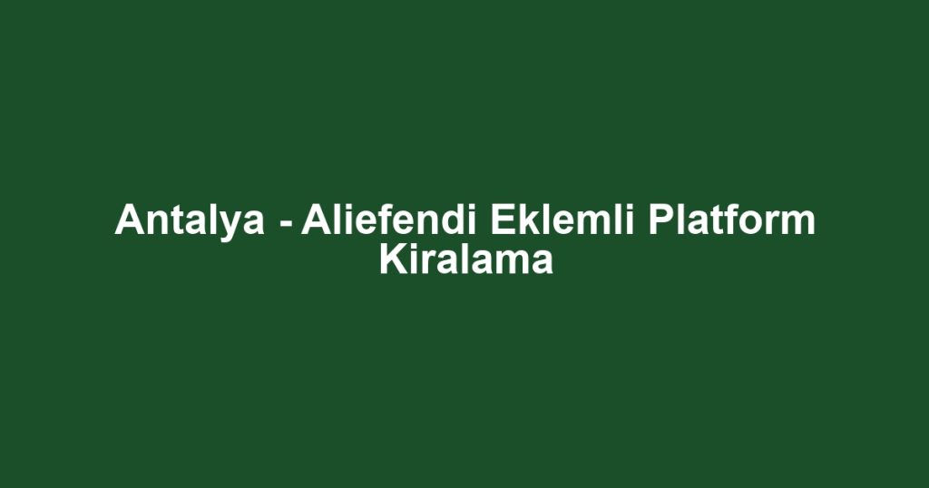 Antalya - Aliefendi Eklemli Platform Kiralama