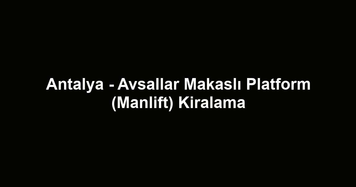 Antalya - Avsallar Makaslı Platform (Manlift) Kiralama