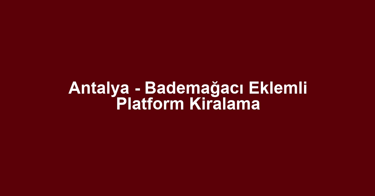 Antalya - Bademağacı Eklemli Platform Kiralama