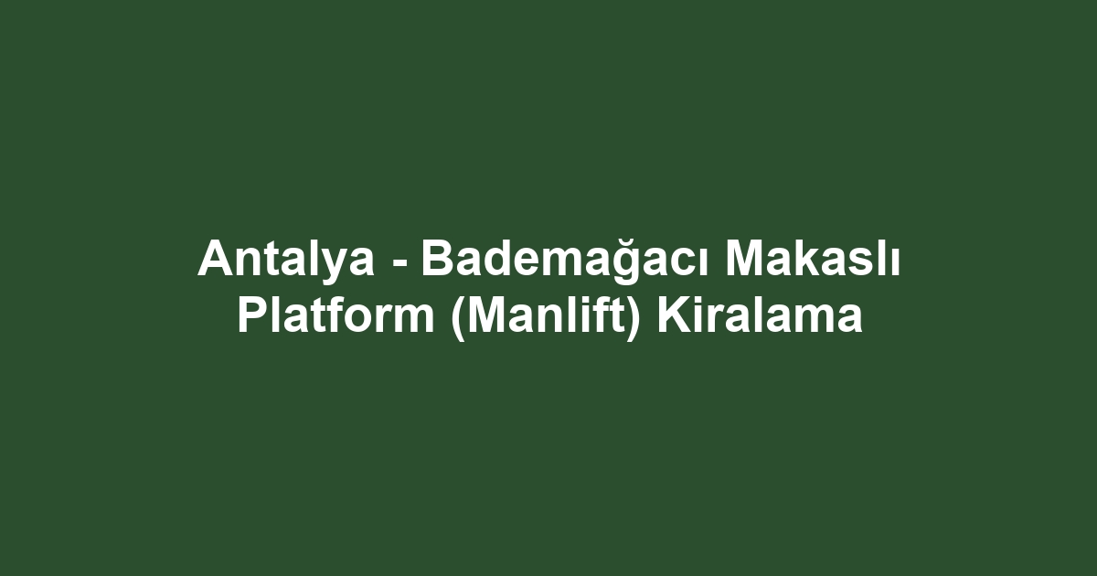 Antalya - Bademağacı Makaslı Platform (Manlift) Kiralama