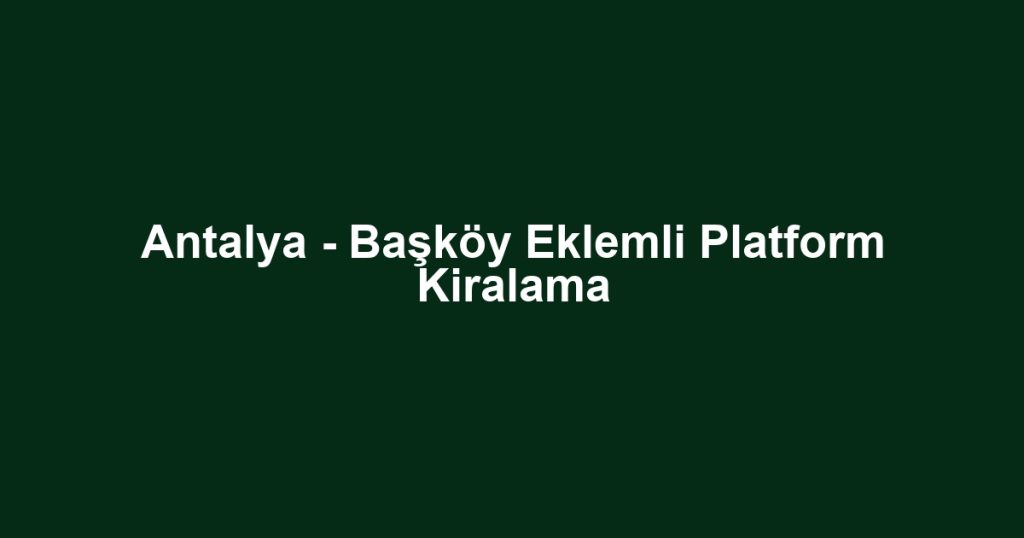 Antalya - Başköy Eklemli Platform Kiralama