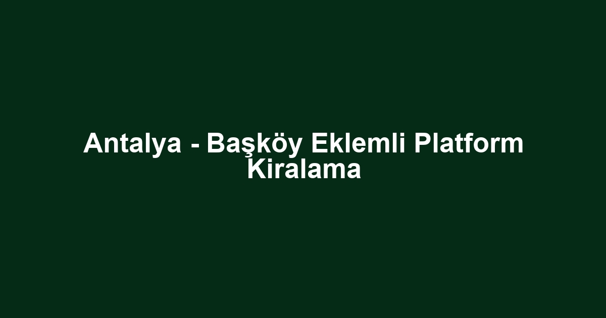 Antalya - Başköy Eklemli Platform Kiralama