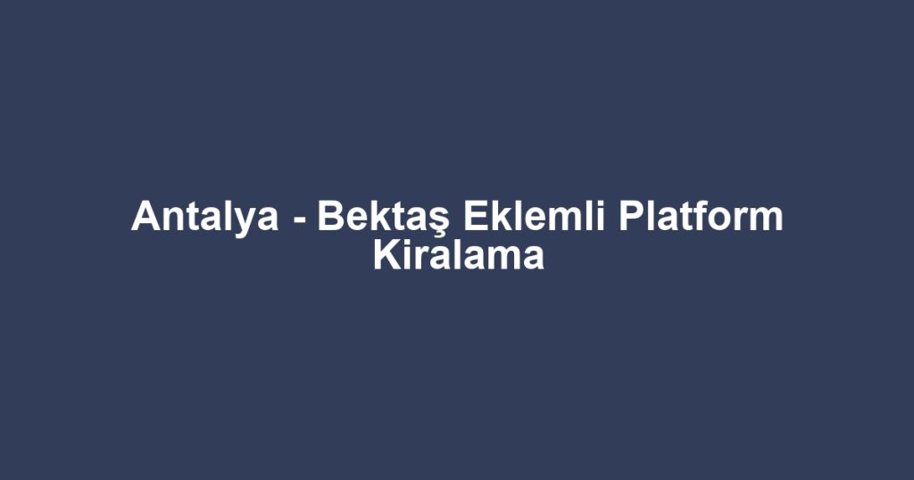 Antalya - Bektaş Eklemli Platform Kiralama
