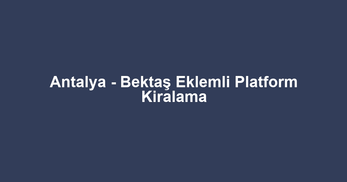 Antalya - Bektaş Eklemli Platform Kiralama