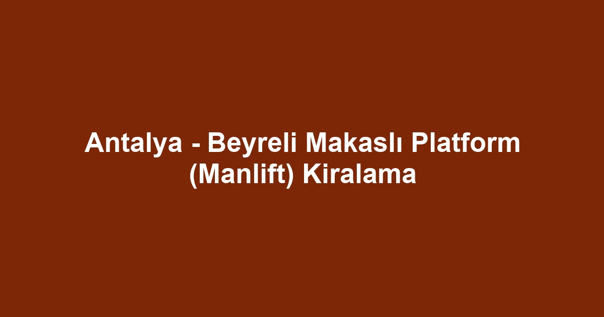 Antalya - Beyreli Makaslı Platform (Manlift) Kiralama