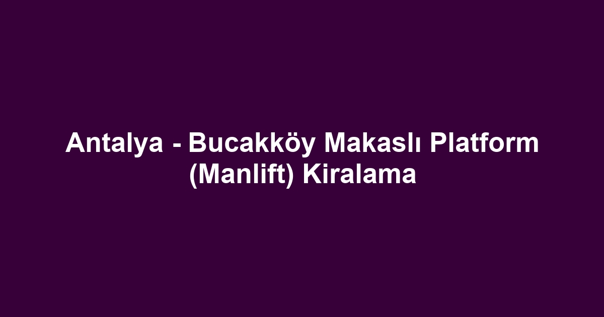 Antalya - Bucakköy Makaslı Platform (Manlift) Kiralama