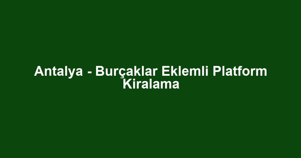 Antalya - Burçaklar Eklemli Platform Kiralama
