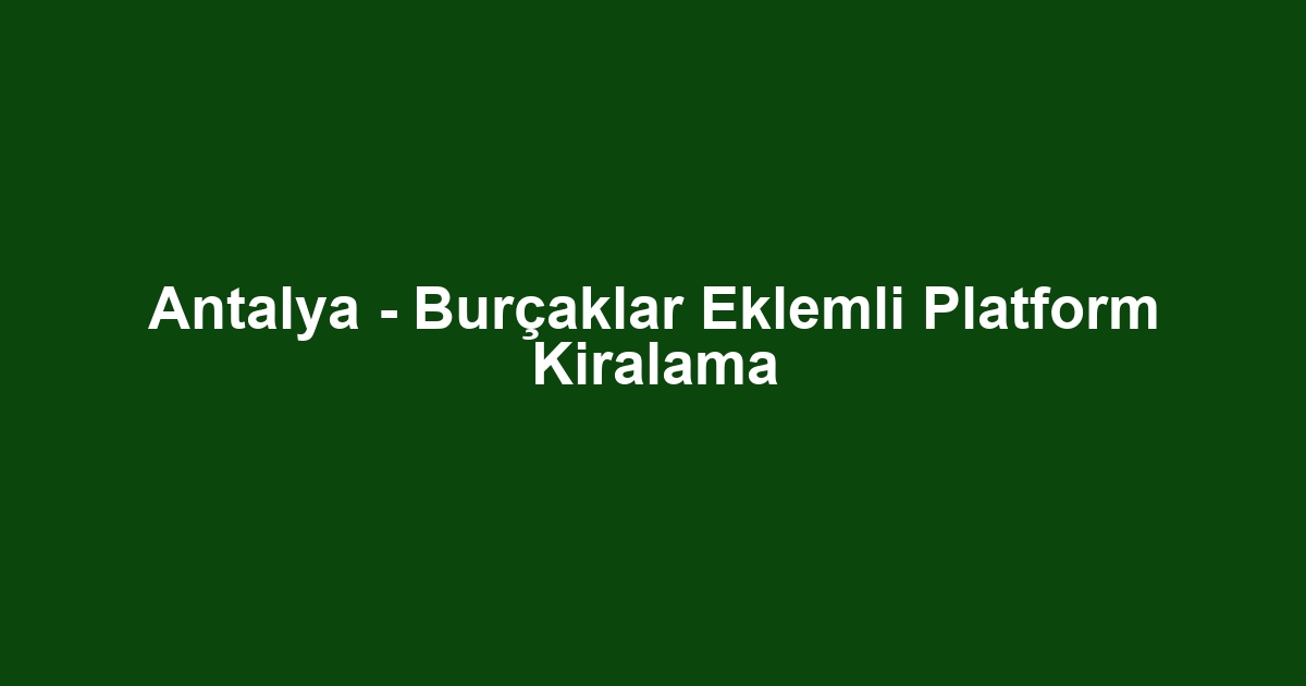 Antalya - Burçaklar Eklemli Platform Kiralama