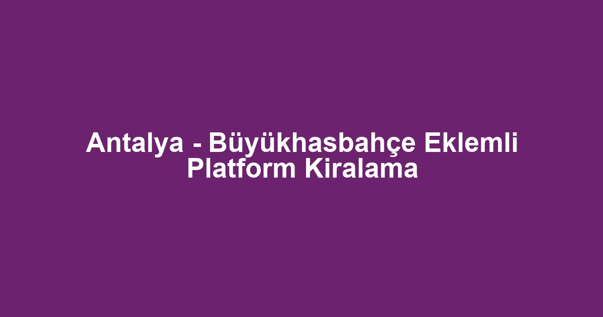 Antalya - Büyükhasbahçe Eklemli Platform Kiralama