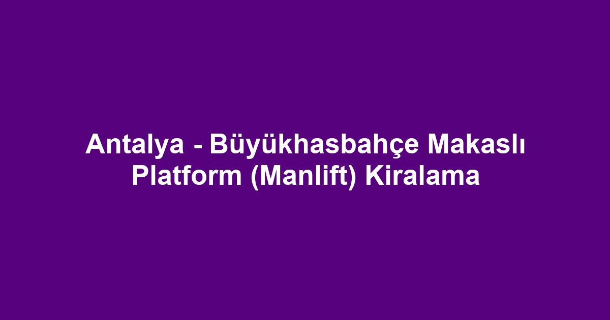 Antalya - Büyükhasbahçe Makaslı Platform (Manlift) Kiralama