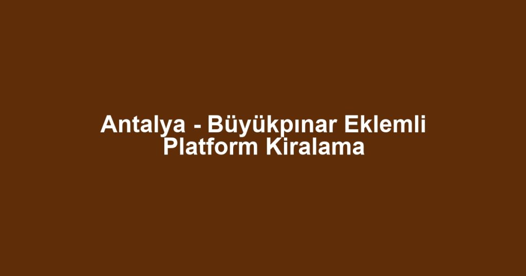Antalya - Büyükpınar Eklemli Platform Kiralama