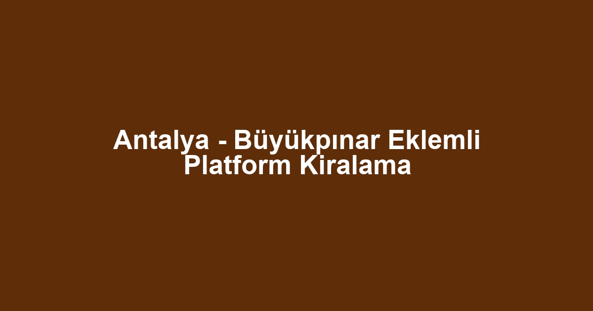 Antalya - Büyükpınar Eklemli Platform Kiralama