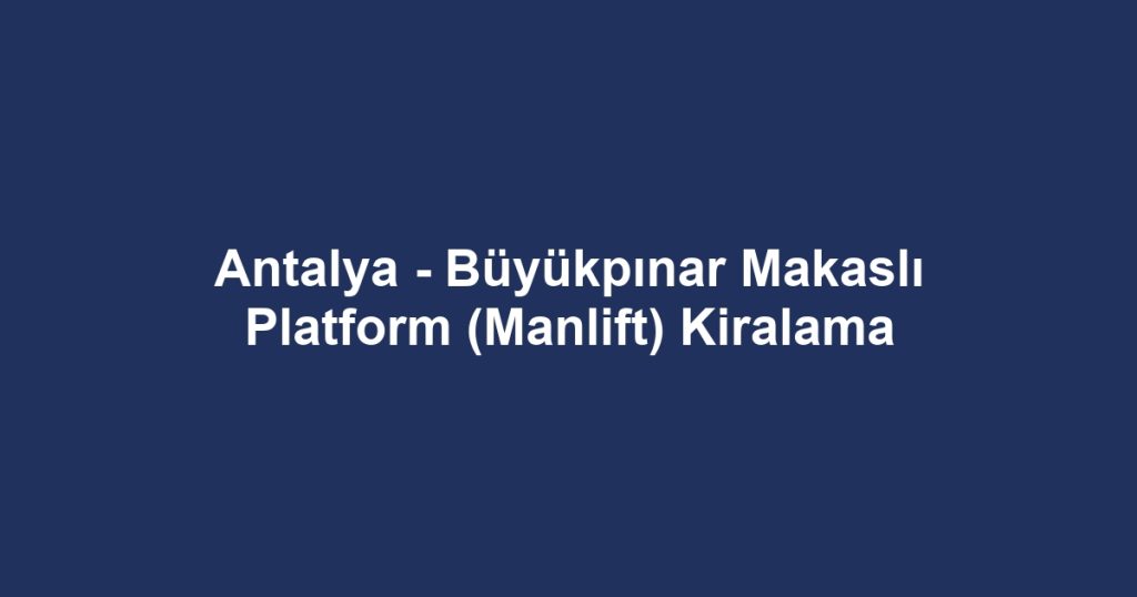 Antalya - Büyükpınar Makaslı Platform (Manlift) Kiralama
