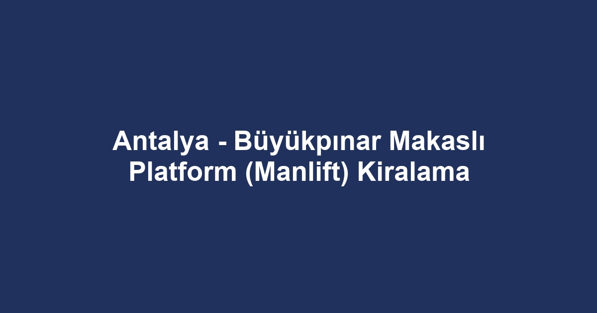 Antalya - Büyükpınar Makaslı Platform (Manlift) Kiralama
