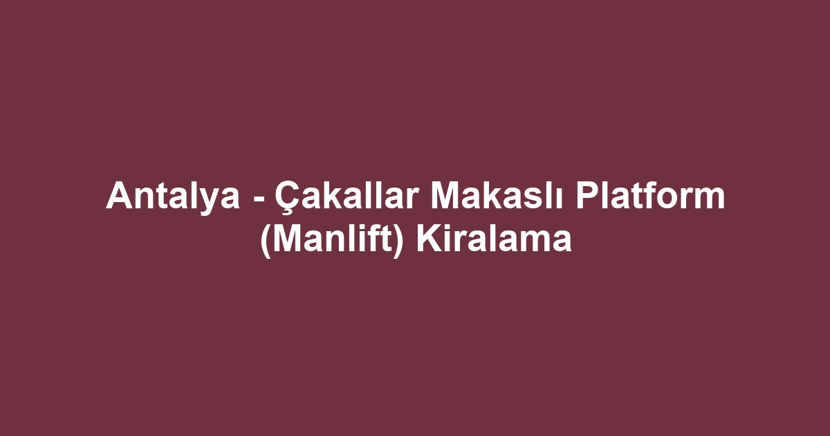 Antalya - Çakallar Makaslı Platform (Manlift) Kiralama