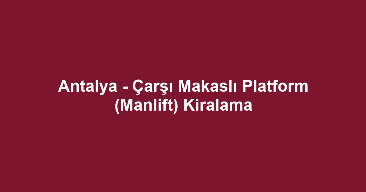 Antalya - Çarşı Makaslı Platform (Manlift) Kiralama