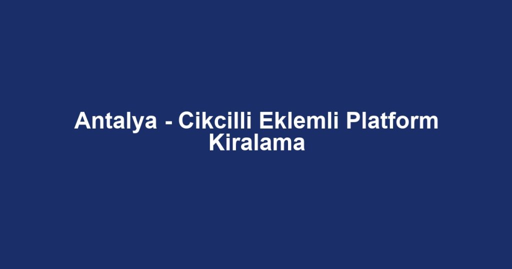 Antalya - Cikcilli Eklemli Platform Kiralama
