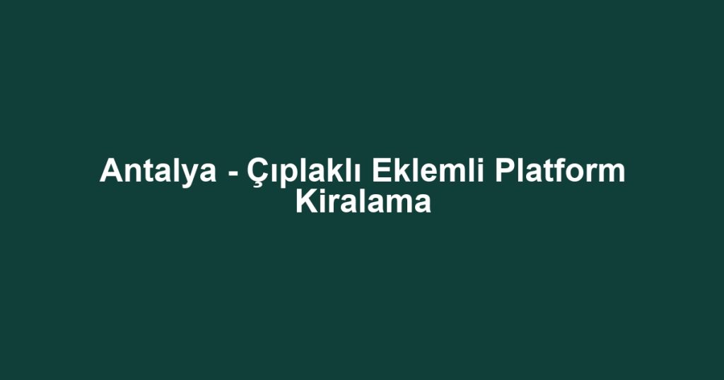 Antalya - Çıplaklı Eklemli Platform Kiralama