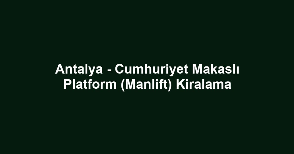 Antalya - Cumhuriyet Makaslı Platform (Manlift) Kiralama
