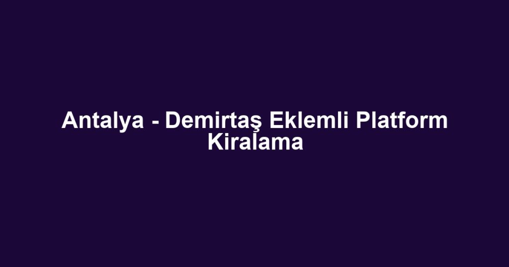 Antalya - Demirtaş Eklemli Platform Kiralama