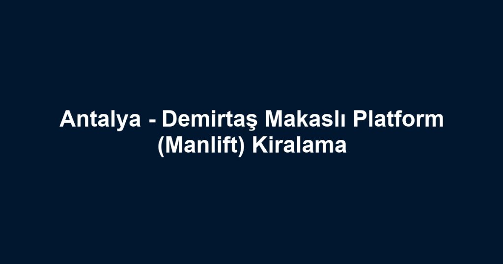 Antalya - Demirtaş Makaslı Platform (Manlift) Kiralama