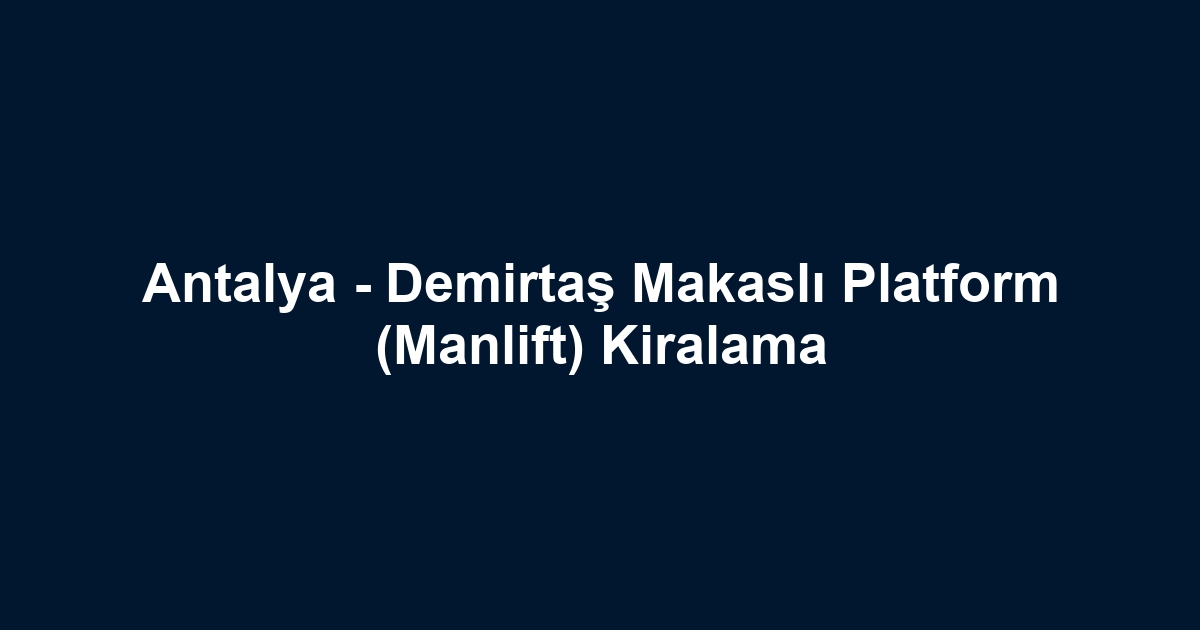 Antalya - Demirtaş Makaslı Platform (Manlift) Kiralama