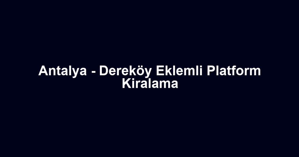 Antalya - Dereköy Eklemli Platform Kiralama