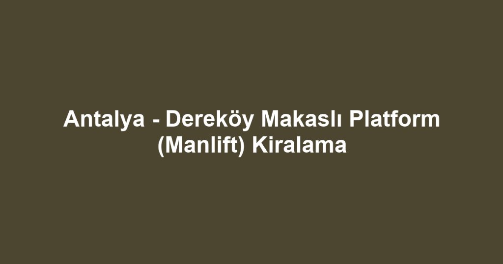 Antalya - Dereköy Makaslı Platform (Manlift) Kiralama