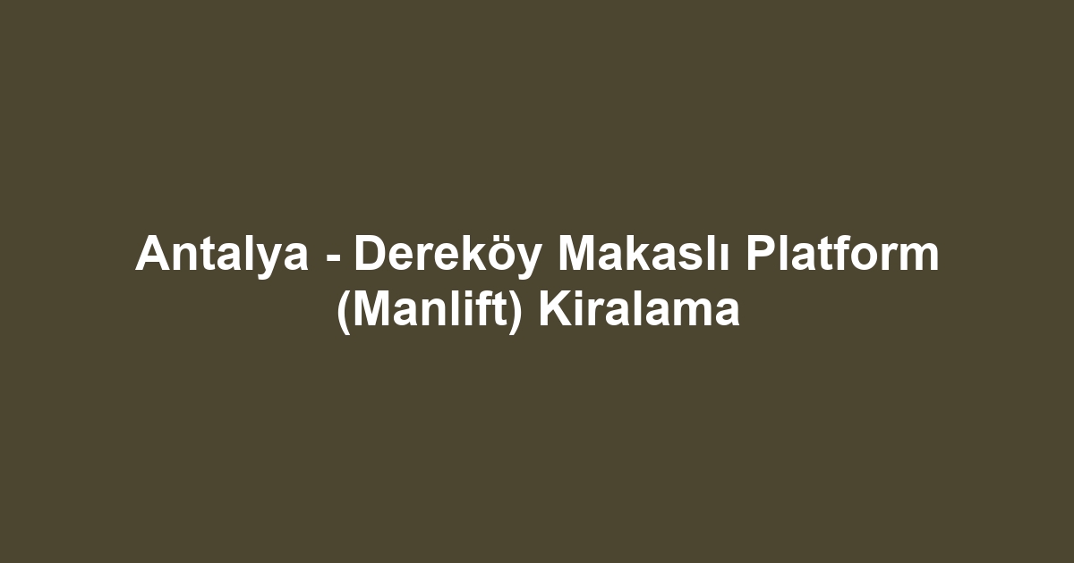 Antalya - Dereköy Makaslı Platform (Manlift) Kiralama
