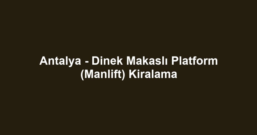 Antalya - Dinek Makaslı Platform (Manlift) Kiralama