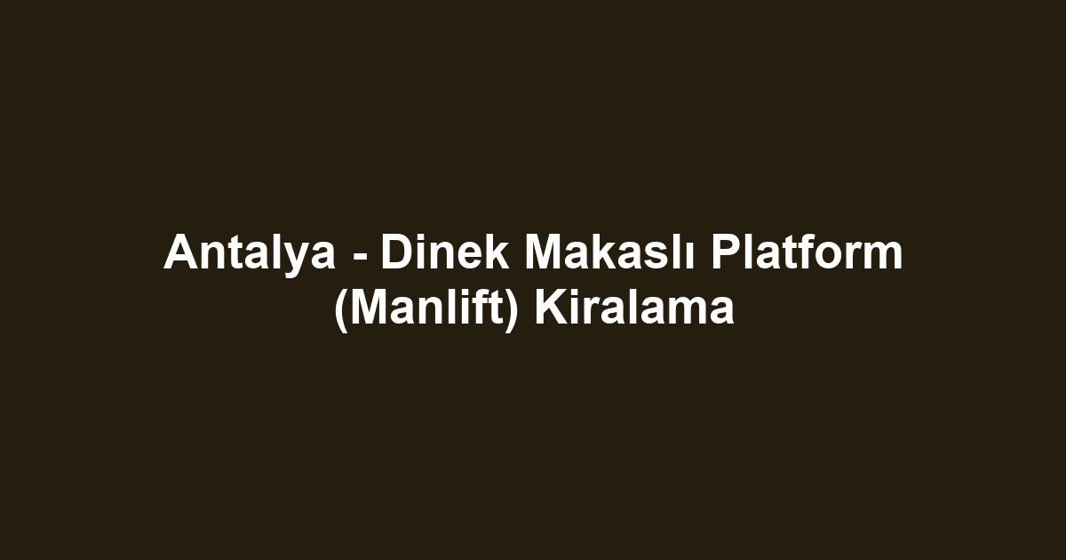Antalya - Dinek Makaslı Platform (Manlift) Kiralama