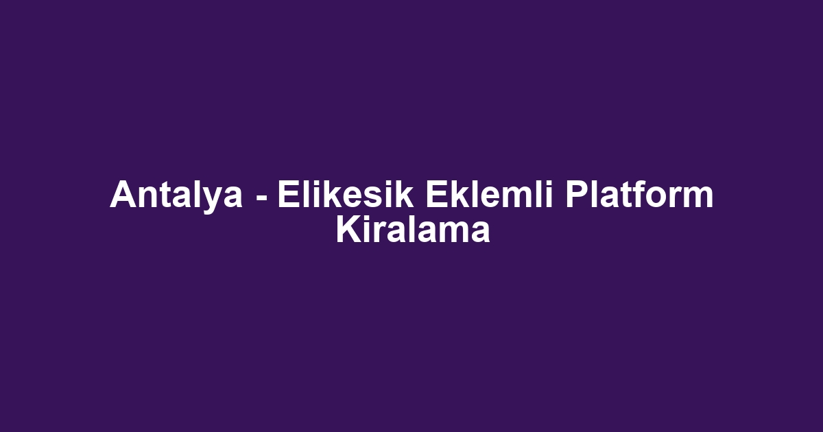 Antalya - Elikesik Eklemli Platform Kiralama