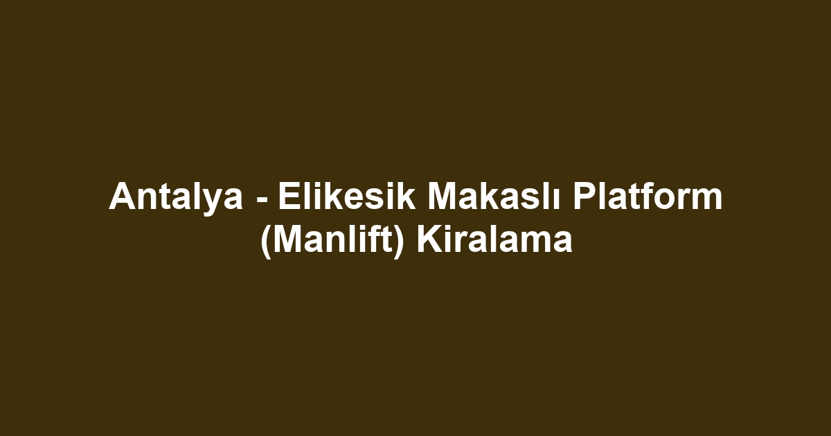Antalya - Elikesik Makaslı Platform (Manlift) Kiralama